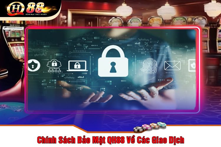 Chính Sách Bảo Mật QH88 Về Các Giao Dịch