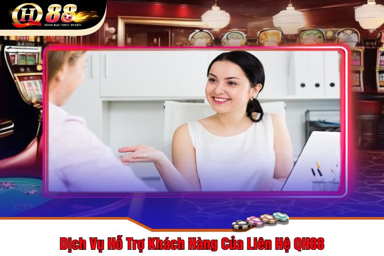 Dịch Vụ Hỗ Trợ Khách Hàng Của Liên Hệ QH88