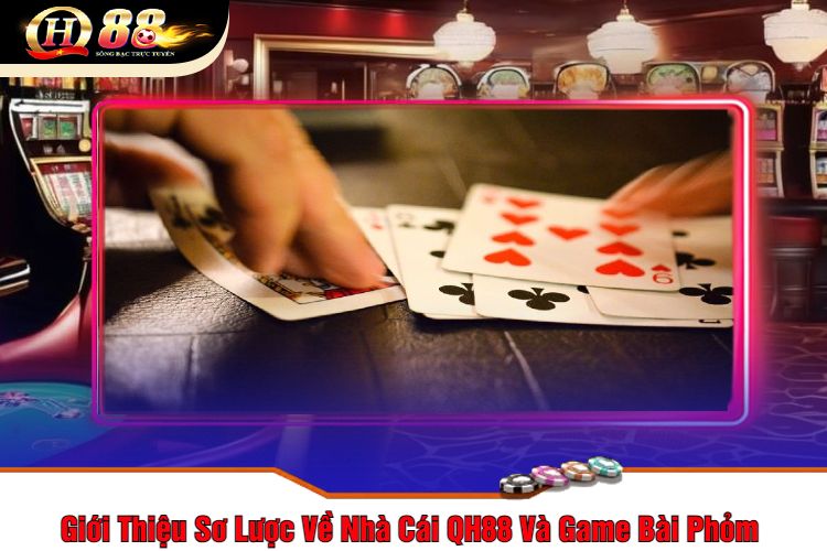 Giới Thiệu Sơ Lược Về Nhà Cái QH88 Và Game Bài Phỏm 