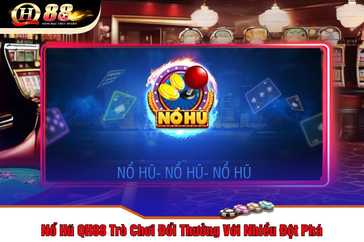 Nổ Hũ QH88 Trò Chơi Đổi Thưởng Với Nhiều Đột Phá