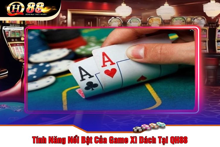 Tính Năng Nổi Bật Của Game Xì Dách Tại QH88